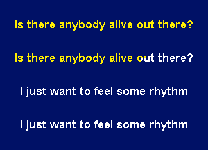 Is there anybody alive out there?

Is there anybody alive out there?

ljust want to feel some rhythm

ljust want to feel some rhythm