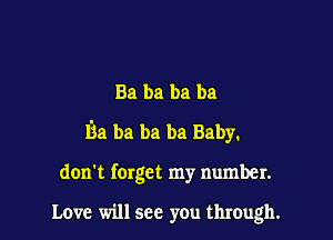 Ba ba ba ba

Ba ba ba ba Baby.

don't forget my number.

Love will see you through.