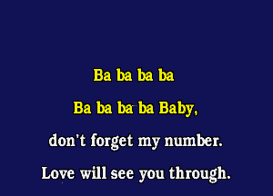 Babababa
BabababaBaby.

don't forget my number.

Love will see you through.