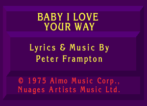 BABY I LOVE
YOUR WAY

LyIics 8 Music By

Peter Frampton