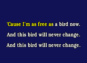 'Cause I'm as free as a bird now.
And this bird will never change.
And this bird will never change.