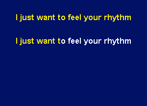 Ijust want to feel your rhythm

Ijust want to feel your rhythm