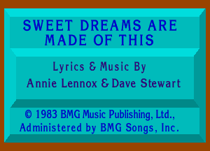 SWEET DREAMS ARE
MADE OF THIS

Lyrics 8 Music By

Annie Lennox 8 Dave Stewart

0 1983 BRIG Music Publishing, Ud.,
Administered b 3516 Son-s, Inc.