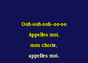 Ooh-ooh-ooh--oo-oo

Appelles moi.

mon Cherie.

appelles moi.