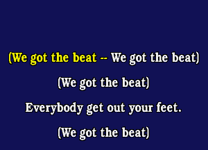 (We got the beat -- We got the beat)

(We got the beat)

Everybody get out your feet.

(We got the beat)