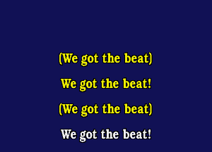 (We got the beat)
We got the beat!

(We got the beat)

We got the beat!