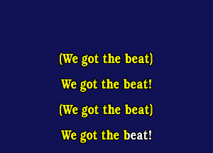 (We got the beat)
We got the beat!

(We got the beat)

We got the beat!