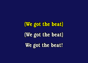 (We got the beat)

(We got the beat)

We got the beat!