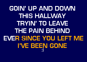 GOIN' UP AND DOWN
THIS HALLWAY
TRYIN' TO LEAVE
THE PAIN BEHIND
EVER SINCE YOU LEFT ME
I'VE BEEN GONE