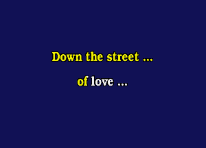 Down the street

of love