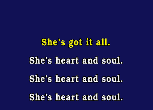 She's got it all.

She's heart and soul.
She's heart and soul.

She's heart and soul.