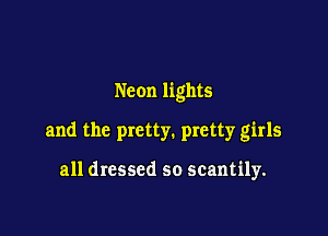 Neon lights

and the pretty. pretty girls

all dressed so scantily.