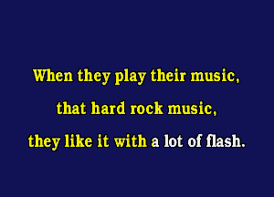 When they play their music.
that hard rock music.

they like it with a lot of Hash.