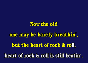 Now the old
one may be barely breathin'.
but the heart of rock 8t 1011.
heart of rock 8t 1011 is still beatin'.