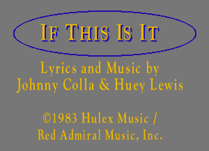 IF THIS IS IT

Lyrics and Music by
Johnny Colla SK Huey Lewis

Q)l983 Hulex Music I
Red Admiral Music, Inc.