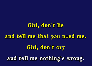 Girl. don't lie
and tell me that you med me.
Girl1 don't cry

and tell me nothing's wrong.