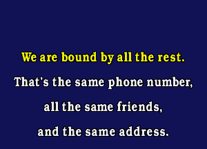 We are bound by all the rest.
That's the same phone number.
all the same friends.

and the same address.