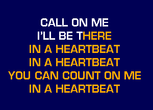 CALL ON ME
I'LL BE THERE
IN A HEARTBEAT
IN A HEARTBEAT
YOU CAN COUNT ON ME
IN A HEARTBEAT