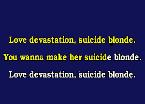 Love devastation. Suicide blonde.
You wanna. make her suicide blonde.

Love devastation. suicide blonde.
