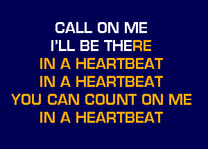 CALL ON ME
I'LL BE THERE
IN A HEARTBEAT
IN A HEARTBEAT
YOU CAN COUNT ON ME
IN A HEARTBEAT