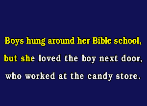 Boys hung around her Bible school.
but she loved the boy next door.

who worked at the candy store.