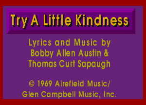 TryA Little Kindness

Lyrics and Music by

Bobby Allen Austin 8r
Thomas Cun Scpough

agi- I969 Alreheld Music,
Glen Campbell Music, Inc,