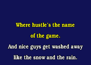 Where hustle's the name
of the game.
And nice guys get washed away

like the snow and the rain.