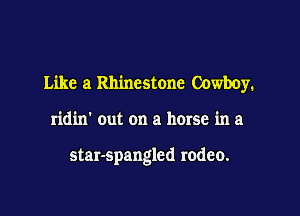 Like a Rhinestone Cowboy.

ridin' out on a horse in a

star-spangled rodeo.