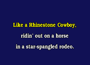 Like a Rhinestone Cowboy.

ridin' out on a horse

in a star-spangled rodeo.