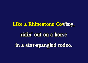 Like a Rhinestone Cowboy.

ridin' out on a horse

in a star-spangled rodeo.