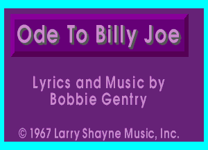 Ode To Billy Joe

Lyrics and Music by
Bobbie Gentry

(6)1967Lony8hoyne Music, Inc.