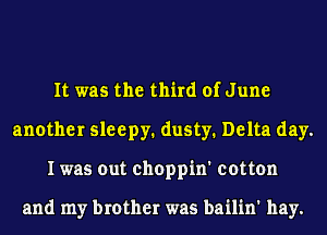 It was the third of June
another sleepy. dusty. Delta day.
I was out choppin' cotton

and my brother was bailin' hay.