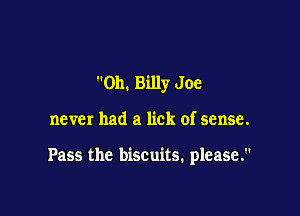 011. Billy Joe

never had a lick of sense.

Pass the biscuits. please.