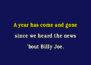 A year has come and gone

since we heard the news

'bout Billy Joe.