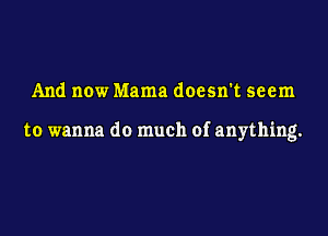 And now Mama doesn't seem

to wanna do much of anything.