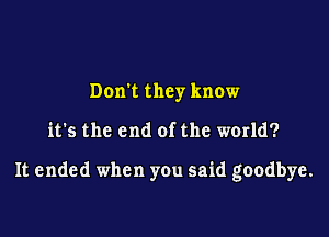 Dom they know

it's the end of the world?

It ended when you said goodbye.