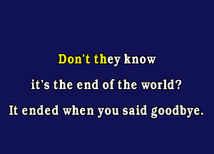 Dom they know

it's the end of the world?

It ended when you said goodbye.