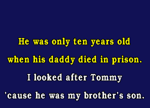 He was only ten years old
when his daddy died in prison.
I looked after Tommy

'cause he was my brother's son.