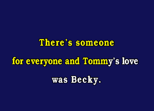 There's someone

for everyone and Tommy's love

was Becky.