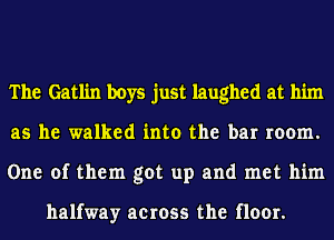 The Gatlin boys just laughed at him
as he walked into the bar room.
One of them got up and met him

halfway across the floor.