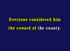Everyone considered him

the coward of the county.