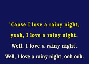 'Cause I love a rainy night.
yeah. I love a rainy night.
Well. I love a rainy night.

Well. I love a rainy night. ooh ooh.