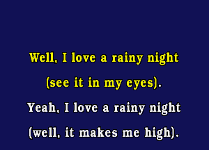 Well. I love a rainy night
(see it in my eyes).

Yeah. I love a rainy night

(well. it makes me high).