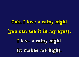 Ooh. I love a rainy night

(you can see it in my eyes).

I love a rainy night

(it makes me high).