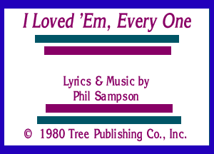 ILoved Em, Every One

21
Z

Lyrics 8 Music by

Phil Sampson
Z!
Z!

(O 1980 Tree Publishing C0.. Inc.