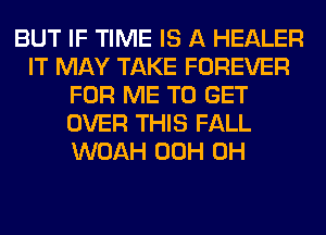 BUT IF TIME IS A HEALER
IT MAY TAKE FOREVER
FOR ME TO GET
OVER THIS FALL
WOAH 00H 0H