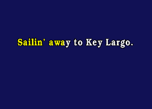Sailin' away to Key Largo.