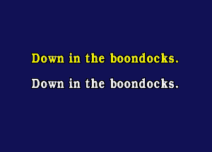 Down in the boondocks.

Down in the boondocks.