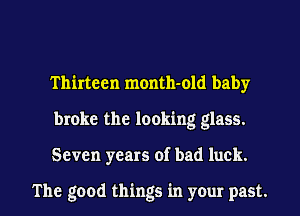 Thirteen month-old baby
broke the looking glass.

Seven years of bad luck.

The good things in your past. I