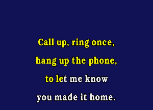 Call up. ring once.

hang up the phone.
to let me know

you made it home.